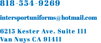 818-554-9269 intersportuniforms@hotmail.com 6215 Kester Ave. Suite 111 Van Nuys CA 91411